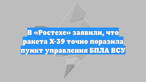 В «Ростехе» заявили, что ракета Х-39 точно поразила пункт управления БПЛА ВСУ
