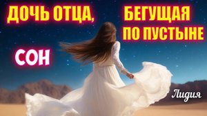 СОН: ДОЧЬ ОТЦА, БЕГУЩАЯ ПО ПУСТЫНЕ. Лидия