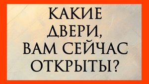 КАКИЕ ДВЕРИ ВАМ СЕЙЧАС ОТКРЫТЫ?