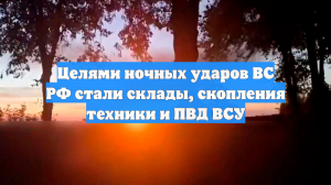 Целями ночных ударов ВС РФ стали склады, скопления техники и ПВД ВСУ