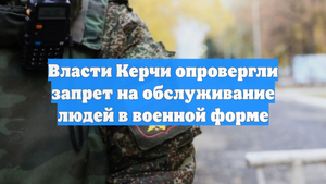 Власти Керчи опровергли запрет на обслуживание людей в военной форме