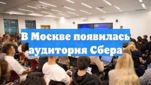 В Москве появилась аудитория Сбера