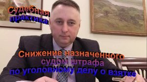 Судебная практика. Снижение назначенного судом штрафа по уголовному делу о взятке