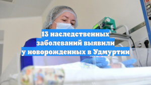 13 наследственных заболеваний выявили у новорожденных в Удмуртии