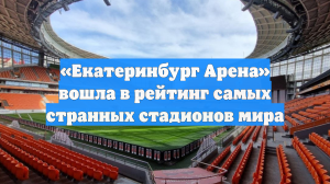 «Екатеринбург Арена» вошла в рейтинг самых странных стадионов мира