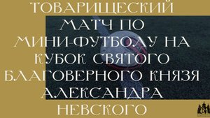 Видео с товарищеского матча на Кубок святого благоверного князя Александра Невского