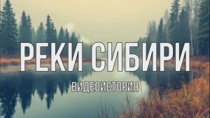 Видеоистория «Реки Сибири» (12+)