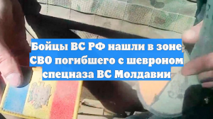 Бойцы ВС РФ нашли в зоне СВО погибшего с шевроном спецназа ВС Молдавии