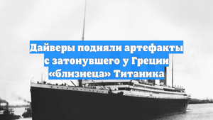 Дайверы подняли артефакты с затонувшего у Греции «близнеца» Титаника