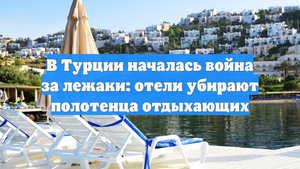 В Турции началась война за лежаки: отели убирают полотенца отдыхающих