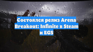 Состоялся релиз Arena Breakout: Infinite в Steam и EGS