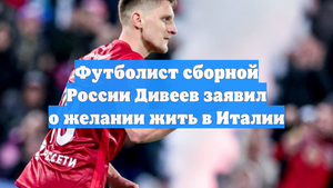 Футболист сборной России Дивеев заявил о желании жить в Италии