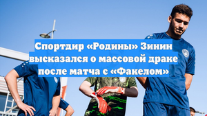 Спортдир «Родины» Зинин высказался о массовой драке после матча с «Факелом»
