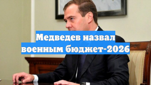Медведев назвал военным бюджет-2026