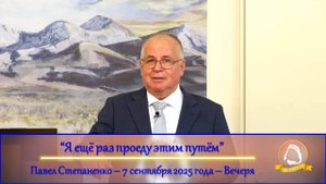 2025.09.07 "Я ещё раз проеду этим путём" Павел Степаненко | Вечеря