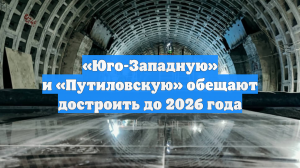 «Юго-Западную» и «Путиловскую» обещают достроить до 2026 года