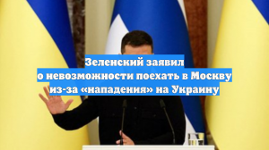 Зеленский заявил о невозможности поехать в Москву из-за «нападения» на Украину