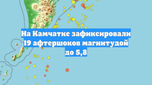 На Камчатке зафиксировали 19 афтершоков магнитудой до 5,8