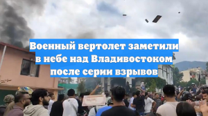 Военный вертолет заметили в небе над Владивостоком после серии взрывов