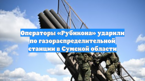 Операторы «Рубикона» ударили по газораспределительной станции в Сумской области