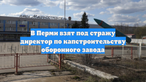 В Перми взят под стражу директор по капстроительству оборонного завода