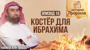 Огромный Костёр для Ибрахима | История Пророков 15 | Шейх Набиль аль-Авады