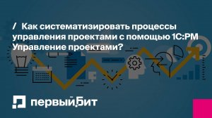 Как систематизировать процессы управления проектами с помощью 1C:PM Управление проектами?