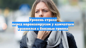 Уровень страха перед коронавирусом у камчатцев сравнялся с боязнью гриппа