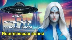 ✨ ГФС: КаRа, Плеядеанский эмиссар Света: Исцеляющая волна | Н Л О