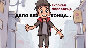 Русская пословица. ДЕЛО БЕЗ КОНЦА...