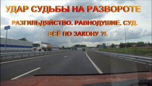 УДАР СУДЬБЫ НА РАЗВОРОТЕ. РАЗГИЛЬДЯЙСТВО. РАВНОДУШИЕ. СУД. ВСЁ ПО ЗАКОНУ ?!.