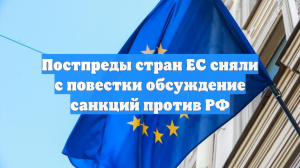 Постпреды стран ЕС сняли с повестки обсуждение санкций против РФ