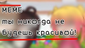 ||МЕМЕ ТЫ НИКОГДА НЕ БУДЕШЬ КРАСИВОЙ!||