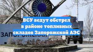 ВСУ ведут обстрел в районе топливных складов Запорожской АЭС