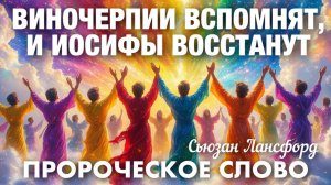 ПРОРОЧЕСКОЕ СЛОВО: ВИНОЧЕРПИИ ВСПОМНЯТ, И ИОСИФЫ ВОССТАНУТ. Сьюзан Лансфорд