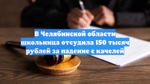 В Челябинской области школьница отсудила 150 тысяч рублей за падение с качелей