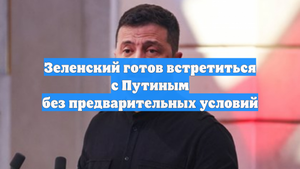 Зеленский готов встретиться с Путиным без предварительных условий