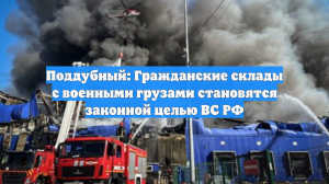 Поддубный: Гражданские склады с военными грузами становятся законной целью ВС РФ