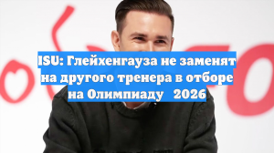 ISU: Глейхенгауза не заменят на другого тренера в отборе на Олимпиаду‑2026