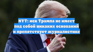 NYT: иск Трампа не имеет под собой никаких оснований и препятствует журналистике