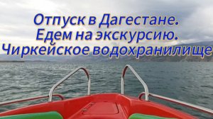 Отпуск в Дагестане. Едем на экскурсию. Чиркейское водохранилище
