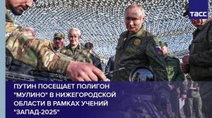 Путин посещает полигон "Мулино" в Нижегородской области в рамках учений "Запад-2025"