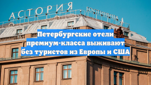 Петербургские отели премиум-класса выживают без туристов из Европы и США
