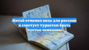 Китай отменил визы для россиян и советует туристам брать пустые чемоданы