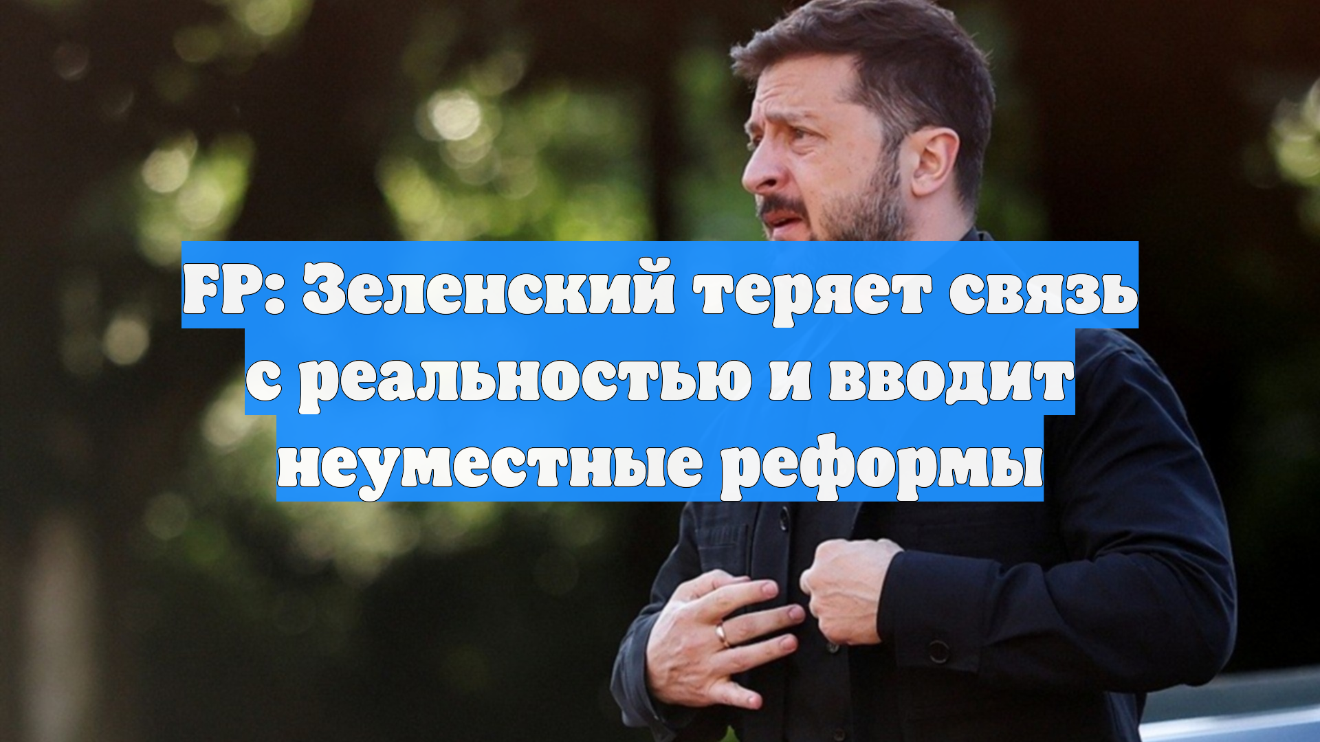 FP: Зеленский теряет связь с реальностью и вводит неуместные реформы