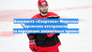 Хоккеиста «Спартака» Морозова временно отстранили за нарушение допинговых правил