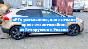 «РГ» разъяснила, как выгодно привезти автомобиль из Белоруссии в Россию