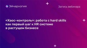 "Хаос-контроль": работа с hard skills как первый шаг к HR системе в растущем бизнесе