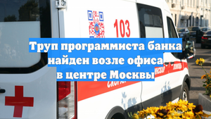 Труп программиста банка найден возле офиса в центре Москвы
