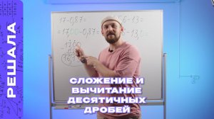 СЛОЖЕНИЕ И ВЫЧИТАНИЕ ДЕСЯТИЧНЫХ ДРОБЕЙ